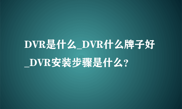 DVR是什么_DVR什么牌子好_DVR安装步骤是什么？