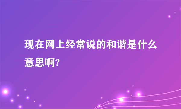 现在网上经常说的和谐是什么意思啊?