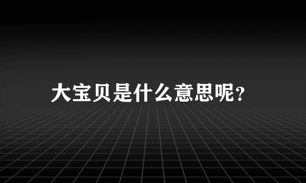 大宝贝是什么意思呢？