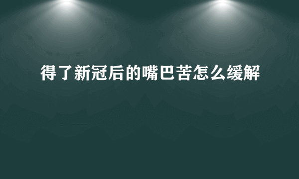 得了新冠后的嘴巴苦怎么缓解