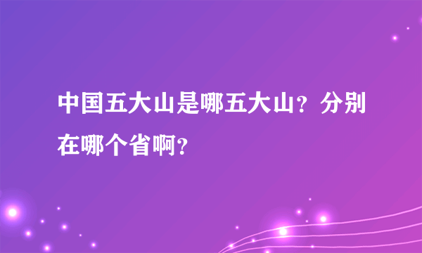 中国五大山是哪五大山？分别在哪个省啊？