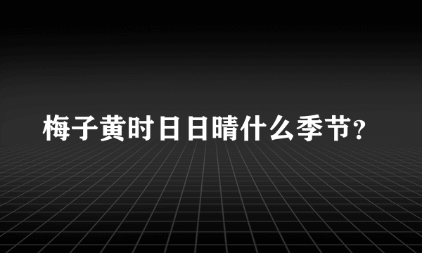 梅子黄时日日晴什么季节？