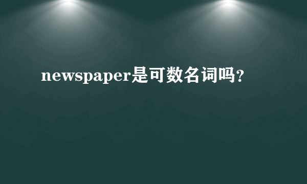 newspaper是可数名词吗？