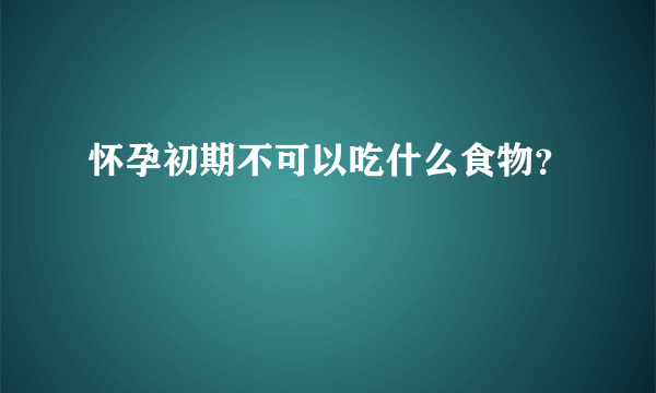 怀孕初期不可以吃什么食物？