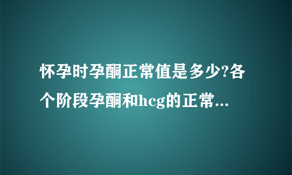 怀孕时孕酮正常值是多少?各个阶段孕酮和hcg的正常值对照表