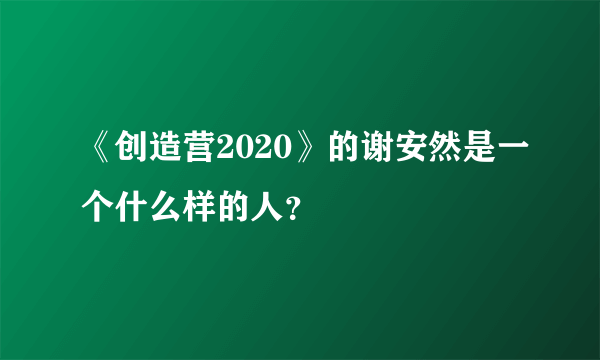 《创造营2020》的谢安然是一个什么样的人？