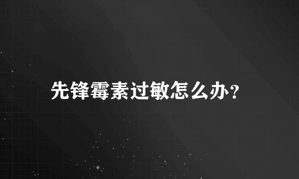 先锋霉素过敏怎么办？