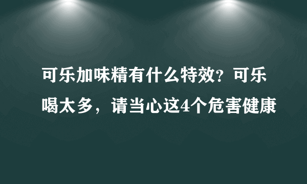 可乐加味精有什么特效？可乐喝太多，请当心这4个危害健康