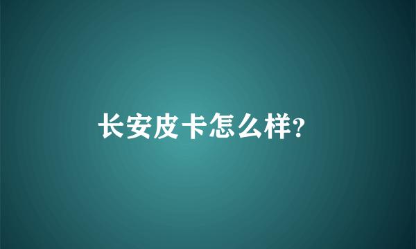 长安皮卡怎么样？