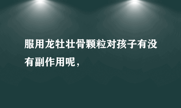 服用龙牡壮骨颗粒对孩子有没有副作用呢，