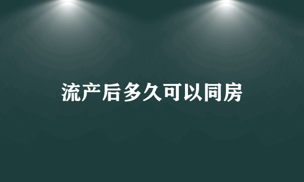 流产后多久可以同房