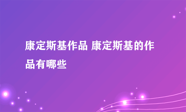 康定斯基作品 康定斯基的作品有哪些