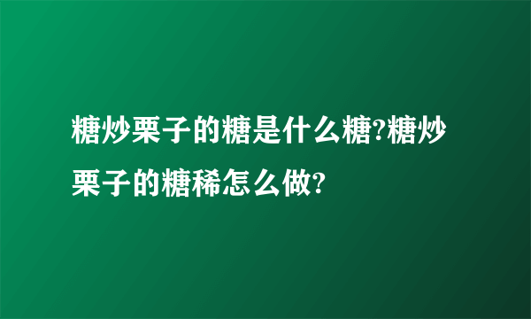 糖炒栗子的糖是什么糖?糖炒栗子的糖稀怎么做?