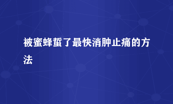 被蜜蜂蜇了最快消肿止痛的方法