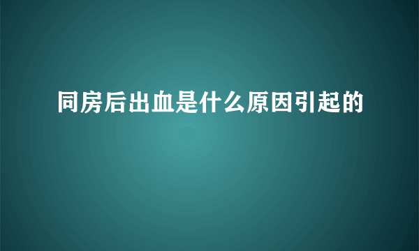 同房后出血是什么原因引起的