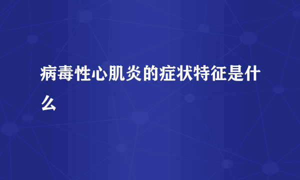 病毒性心肌炎的症状特征是什么