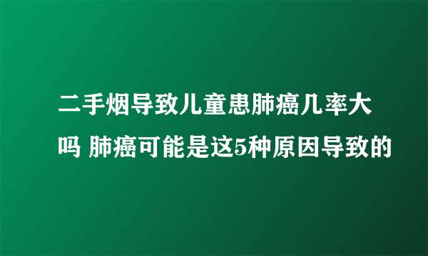 二手烟导致儿童患肺癌几率大吗 肺癌可能是这5种原因导致的