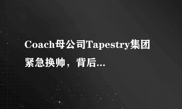 Coach母公司Tapestry集团紧急换帅，背后到底发生了什么？