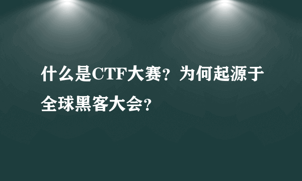 什么是CTF大赛？为何起源于全球黑客大会？