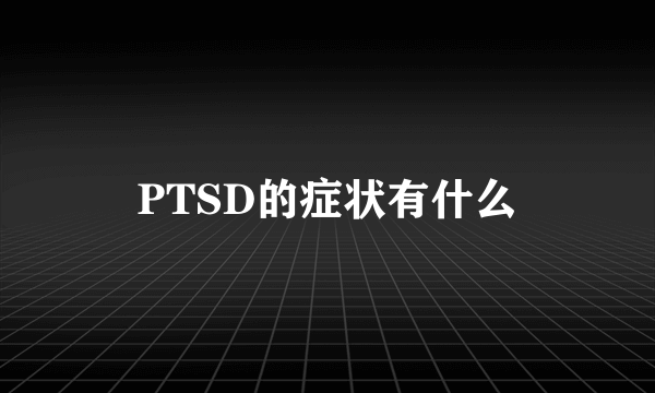 PTSD的症状有什么