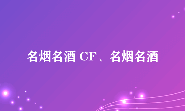 名烟名酒 CF、名烟名酒