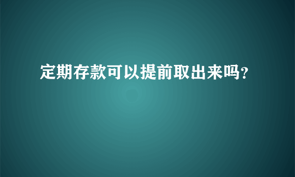 定期存款可以提前取出来吗？