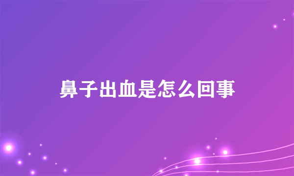 鼻子出血是怎么回事