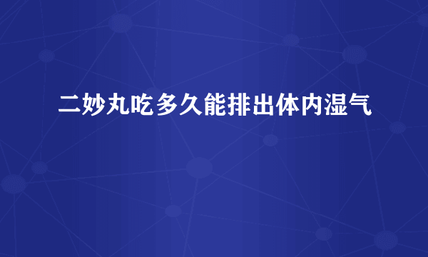 二妙丸吃多久能排出体内湿气