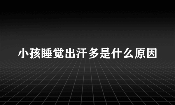 小孩睡觉出汗多是什么原因