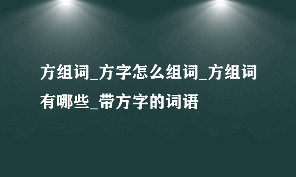 方组词_方字怎么组词_方组词有哪些_带方字的词语