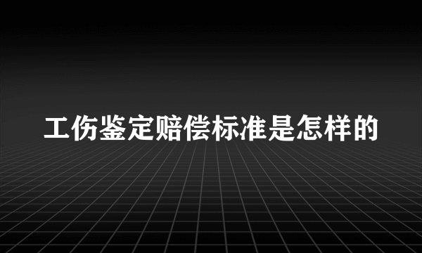 工伤鉴定赔偿标准是怎样的