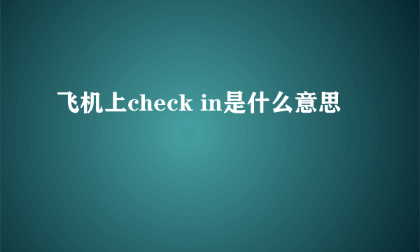 飞机上check in是什么意思