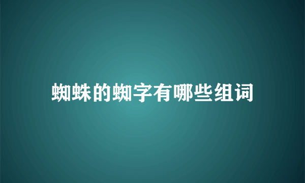 蜘蛛的蜘字有哪些组词