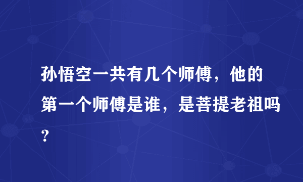 孙悟空一共有几个师傅，他的第一个师傅是谁，是菩提老祖吗？