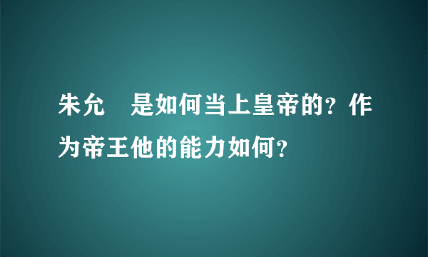 朱允炆是如何当上皇帝的？作为帝王他的能力如何？