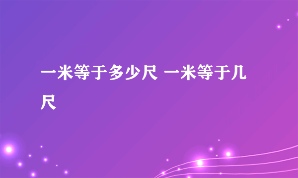 一米等于多少尺 一米等于几尺