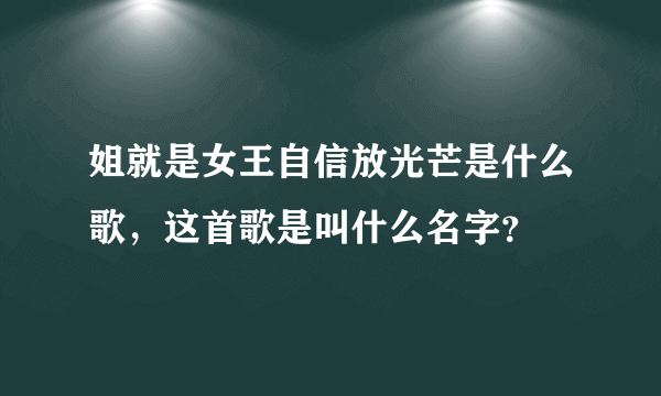 姐就是女王自信放光芒是什么歌，这首歌是叫什么名字？