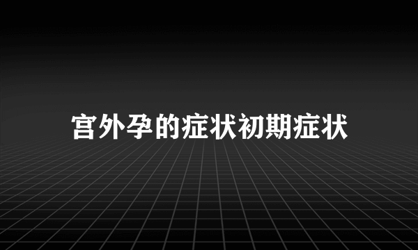 宫外孕的症状初期症状