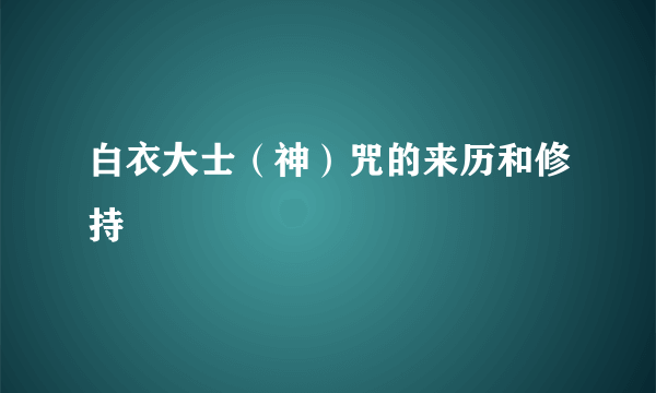 白衣大士（神）咒的来历和修持