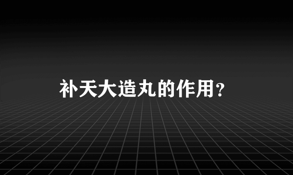 补天大造丸的作用？