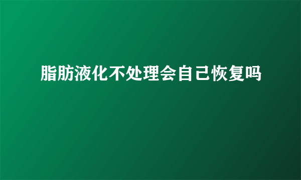 脂肪液化不处理会自己恢复吗