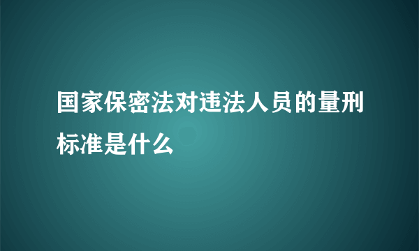 国家保密法对违法人员的量刑标准是什么