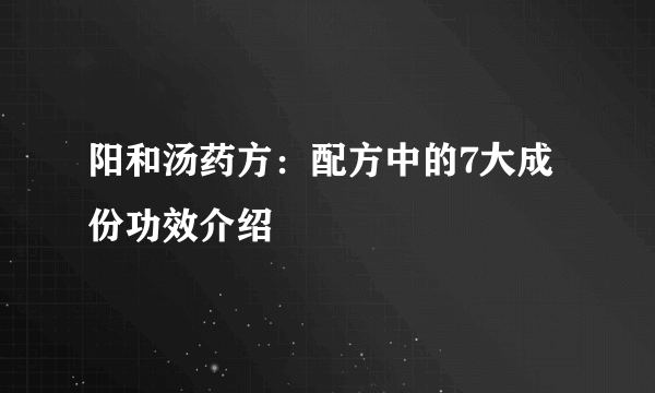 阳和汤药方：配方中的7大成份功效介绍