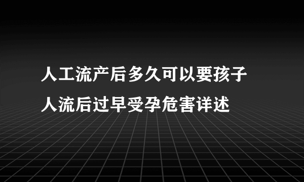 人工流产后多久可以要孩子 人流后过早受孕危害详述