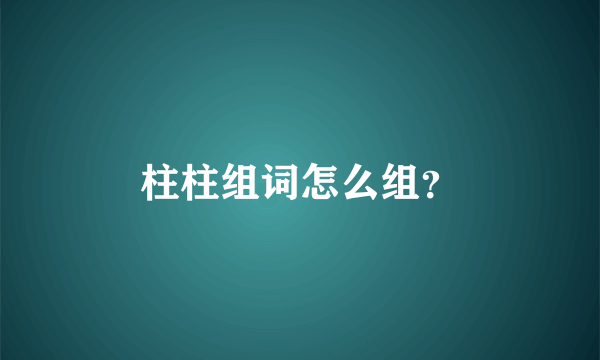 柱柱组词怎么组？