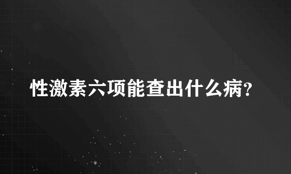 性激素六项能查出什么病？