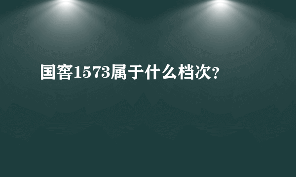 国窖1573属于什么档次？