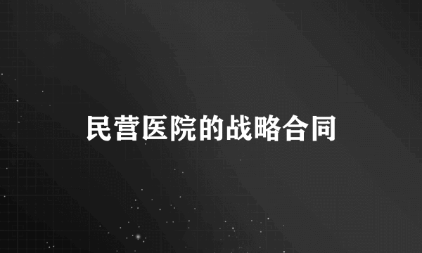 民营医院的战略合同