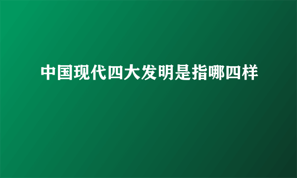 中国现代四大发明是指哪四样