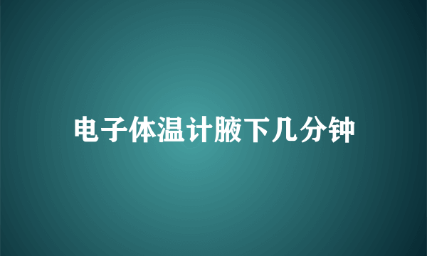 电子体温计腋下几分钟